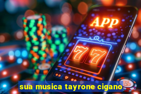 sua musica tayrone cigano